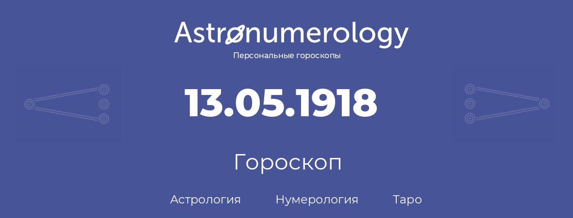 гороскоп астрологии, нумерологии и таро по дню рождения 13.05.1918 (13 мая 1918, года)