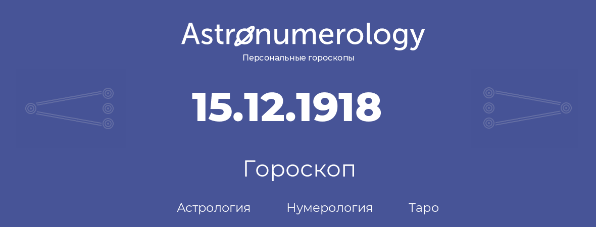 гороскоп астрологии, нумерологии и таро по дню рождения 15.12.1918 (15 декабря 1918, года)