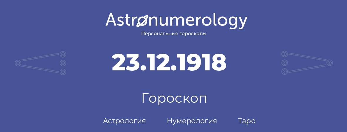 гороскоп астрологии, нумерологии и таро по дню рождения 23.12.1918 (23 декабря 1918, года)