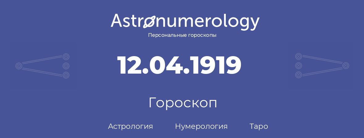 гороскоп астрологии, нумерологии и таро по дню рождения 12.04.1919 (12 апреля 1919, года)