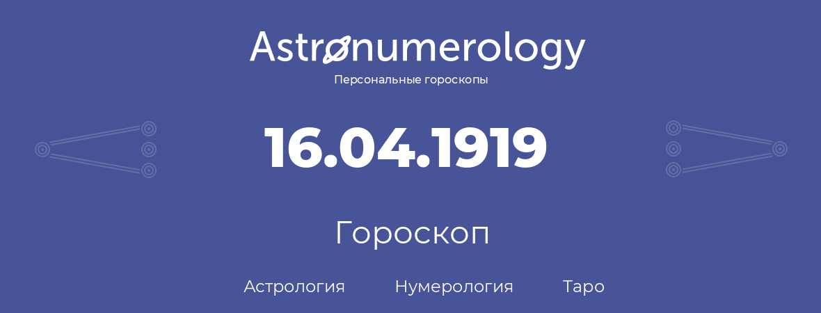 гороскоп астрологии, нумерологии и таро по дню рождения 16.04.1919 (16 апреля 1919, года)