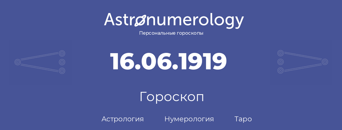 гороскоп астрологии, нумерологии и таро по дню рождения 16.06.1919 (16 июня 1919, года)