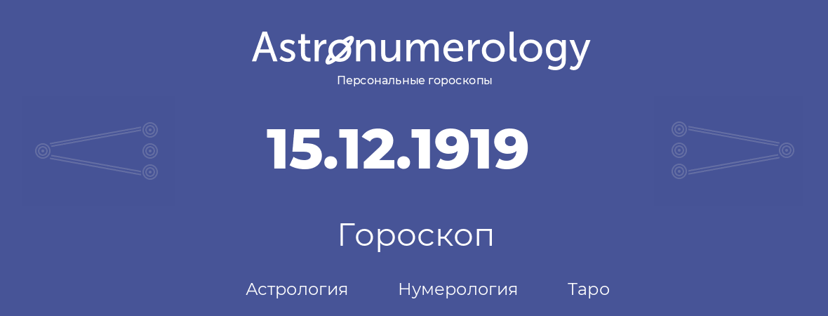 гороскоп астрологии, нумерологии и таро по дню рождения 15.12.1919 (15 декабря 1919, года)