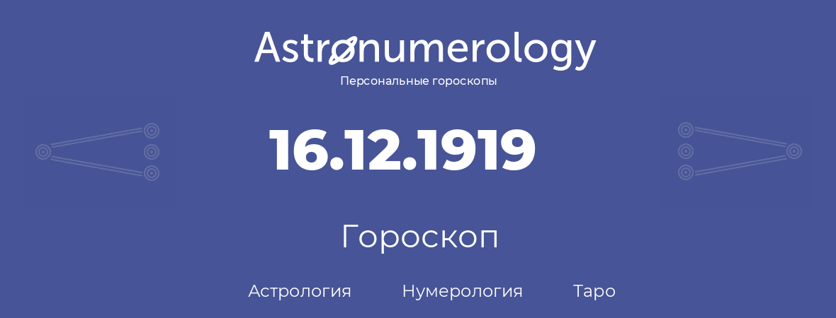 гороскоп астрологии, нумерологии и таро по дню рождения 16.12.1919 (16 декабря 1919, года)