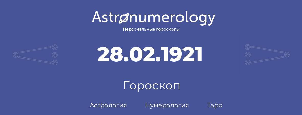 гороскоп астрологии, нумерологии и таро по дню рождения 28.02.1921 (28 февраля 1921, года)