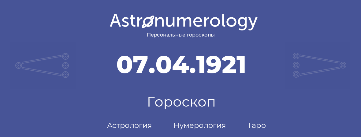 гороскоп астрологии, нумерологии и таро по дню рождения 07.04.1921 (07 апреля 1921, года)