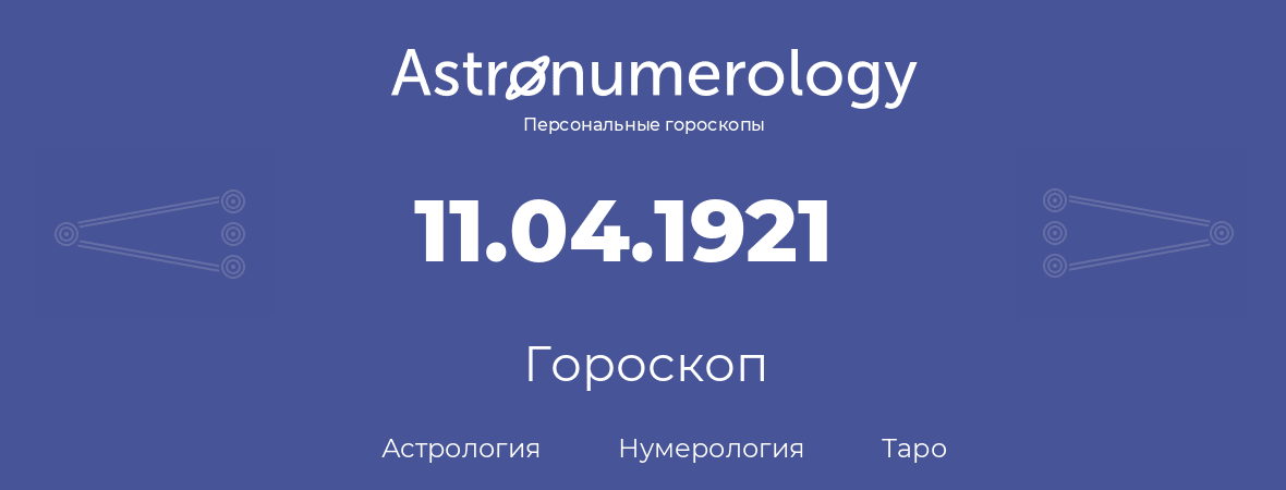 гороскоп астрологии, нумерологии и таро по дню рождения 11.04.1921 (11 апреля 1921, года)