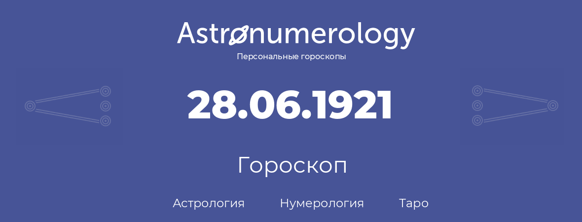 гороскоп астрологии, нумерологии и таро по дню рождения 28.06.1921 (28 июня 1921, года)