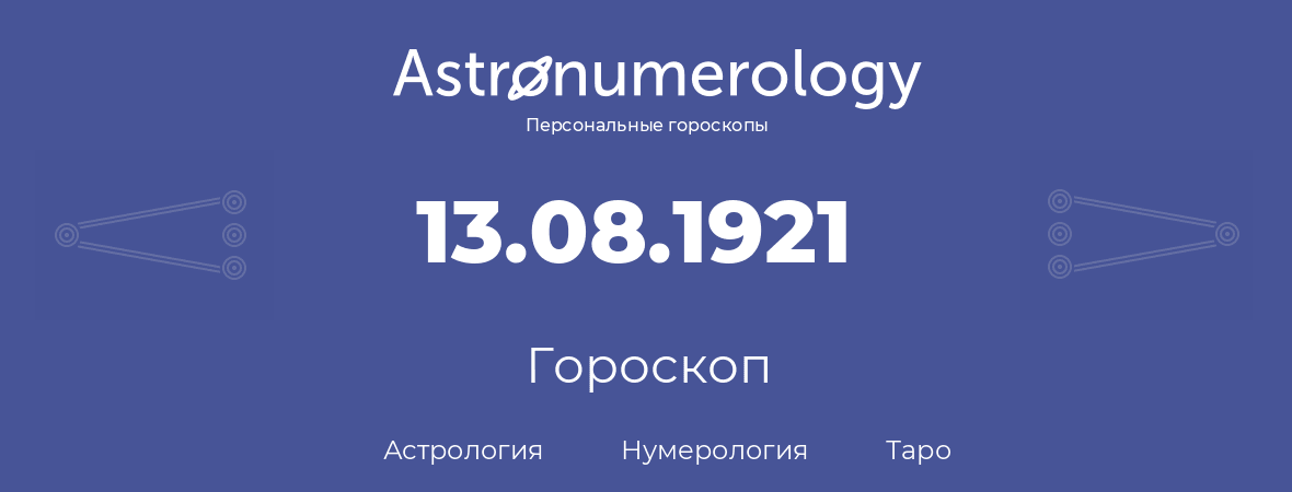 гороскоп астрологии, нумерологии и таро по дню рождения 13.08.1921 (13 августа 1921, года)