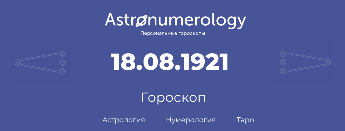 гороскоп астрологии, нумерологии и таро по дню рождения 18.08.1921 (18 августа 1921, года)