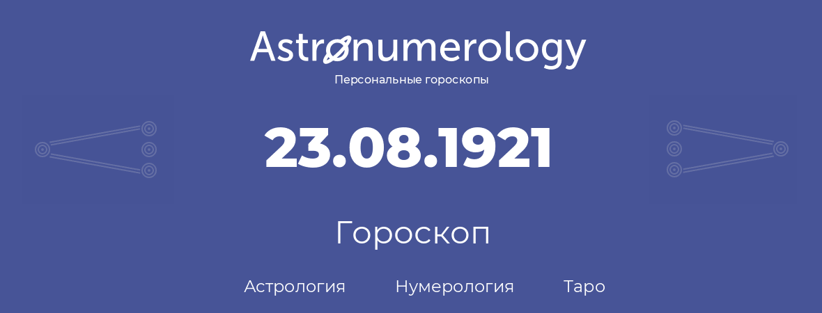 гороскоп астрологии, нумерологии и таро по дню рождения 23.08.1921 (23 августа 1921, года)