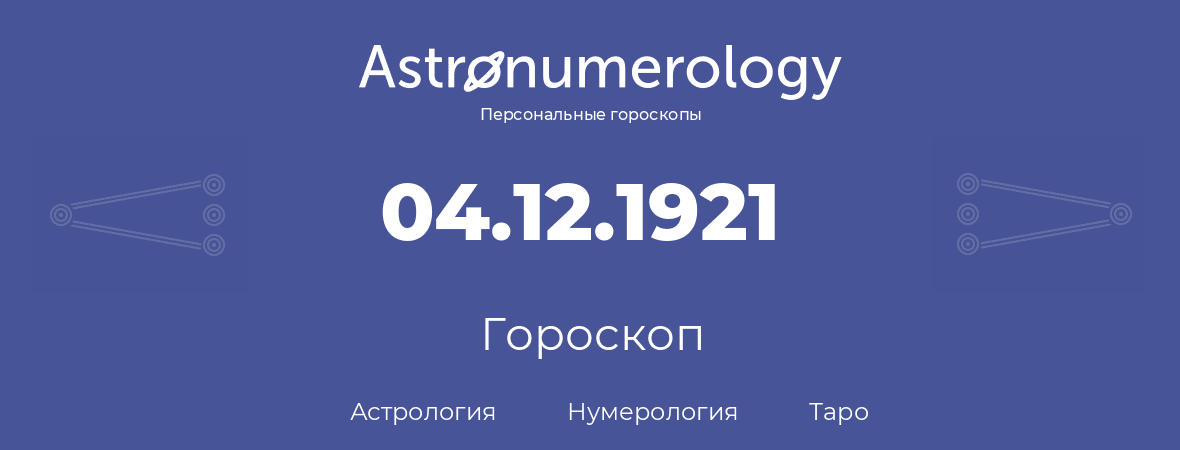 гороскоп астрологии, нумерологии и таро по дню рождения 04.12.1921 (04 декабря 1921, года)