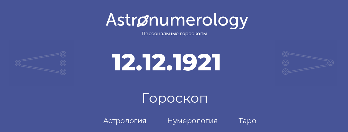 гороскоп астрологии, нумерологии и таро по дню рождения 12.12.1921 (12 декабря 1921, года)