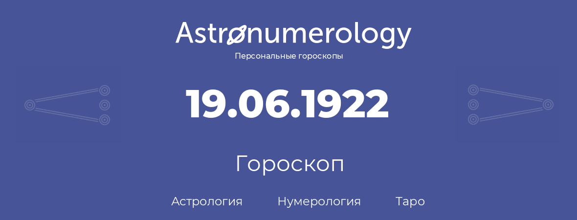 гороскоп астрологии, нумерологии и таро по дню рождения 19.06.1922 (19 июня 1922, года)