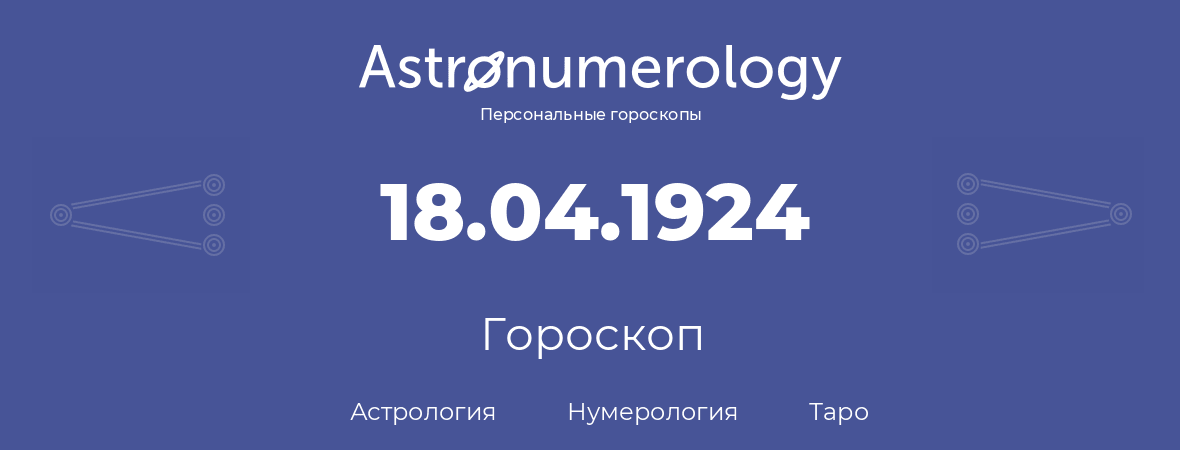 гороскоп астрологии, нумерологии и таро по дню рождения 18.04.1924 (18 апреля 1924, года)