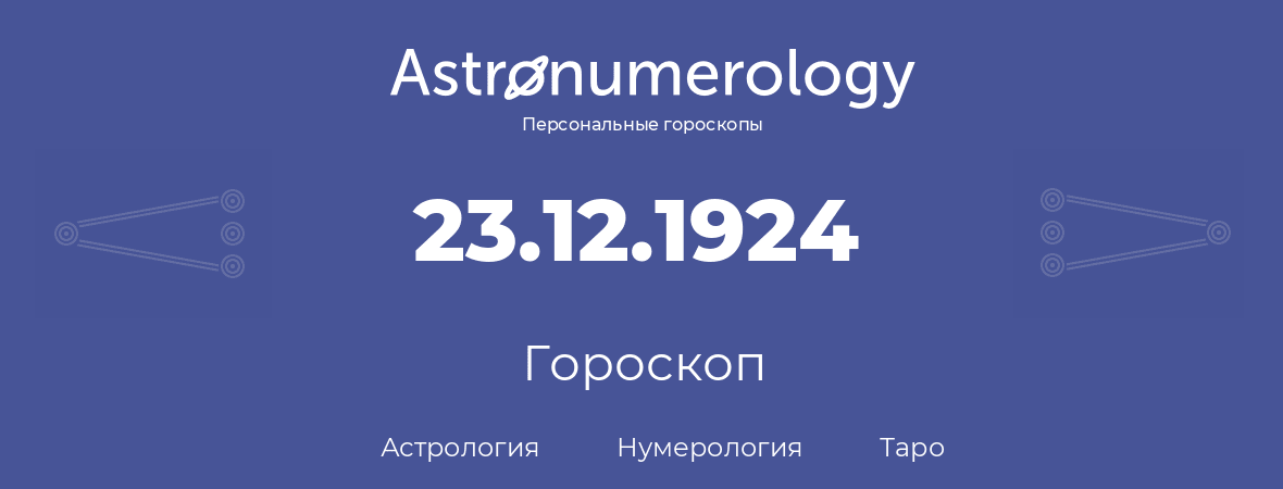 гороскоп астрологии, нумерологии и таро по дню рождения 23.12.1924 (23 декабря 1924, года)