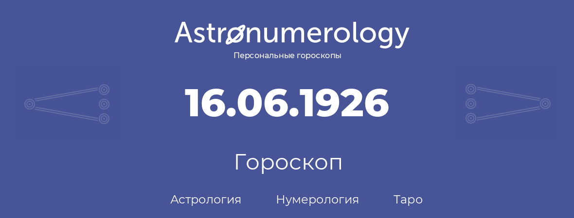 гороскоп астрологии, нумерологии и таро по дню рождения 16.06.1926 (16 июня 1926, года)