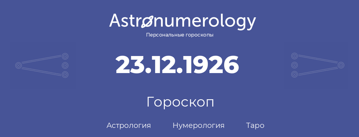 гороскоп астрологии, нумерологии и таро по дню рождения 23.12.1926 (23 декабря 1926, года)
