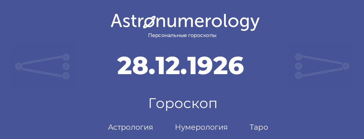 гороскоп астрологии, нумерологии и таро по дню рождения 28.12.1926 (28 декабря 1926, года)