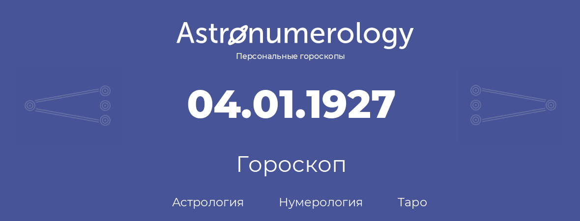 гороскоп астрологии, нумерологии и таро по дню рождения 04.01.1927 (4 января 1927, года)