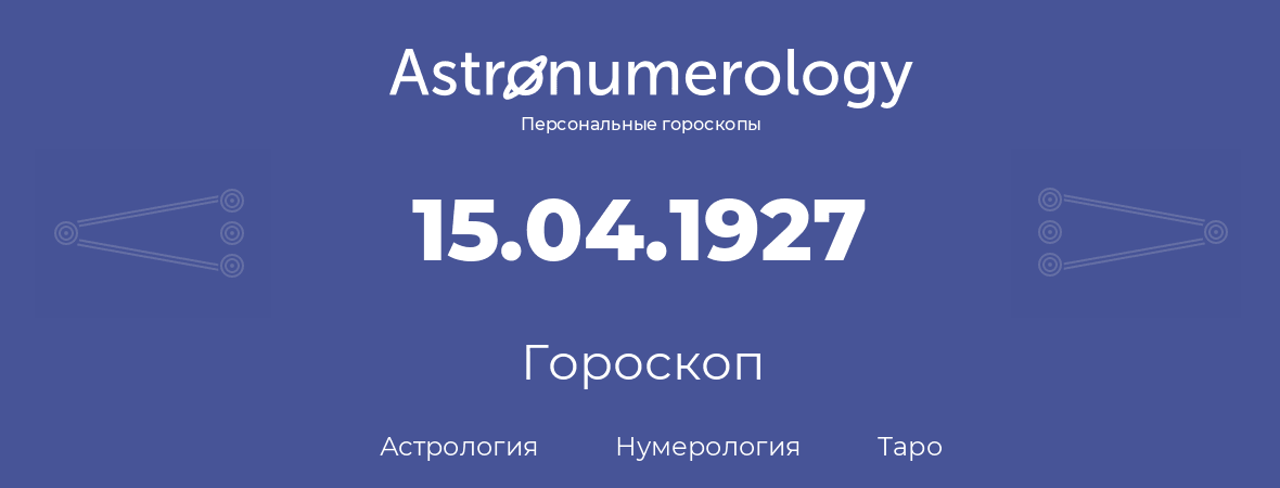 гороскоп астрологии, нумерологии и таро по дню рождения 15.04.1927 (15 апреля 1927, года)