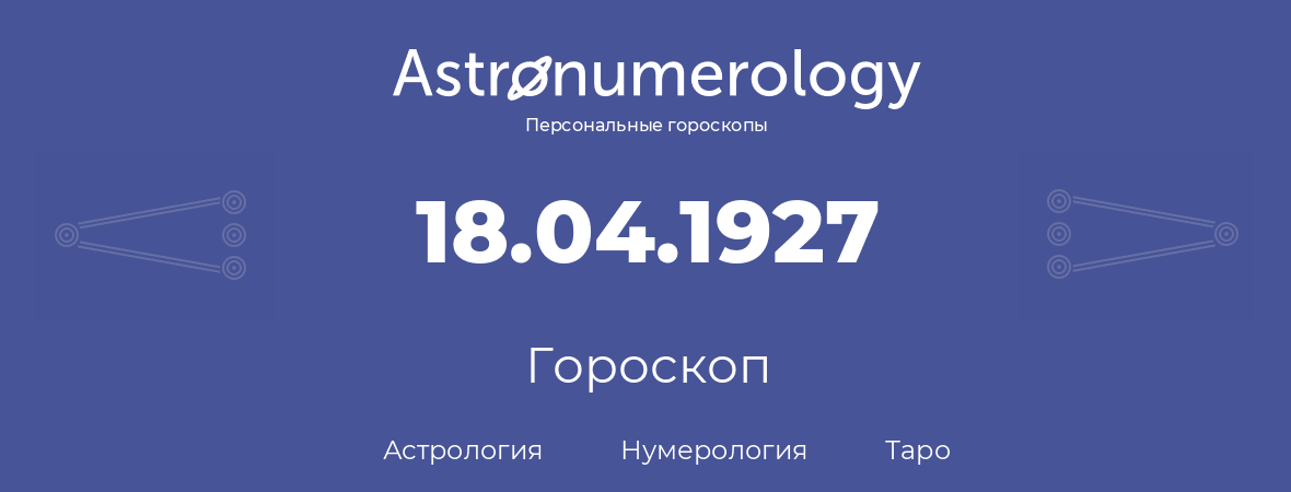 гороскоп астрологии, нумерологии и таро по дню рождения 18.04.1927 (18 апреля 1927, года)