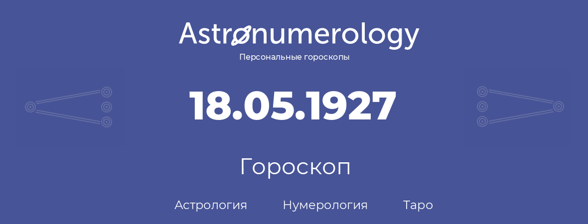 гороскоп астрологии, нумерологии и таро по дню рождения 18.05.1927 (18 мая 1927, года)