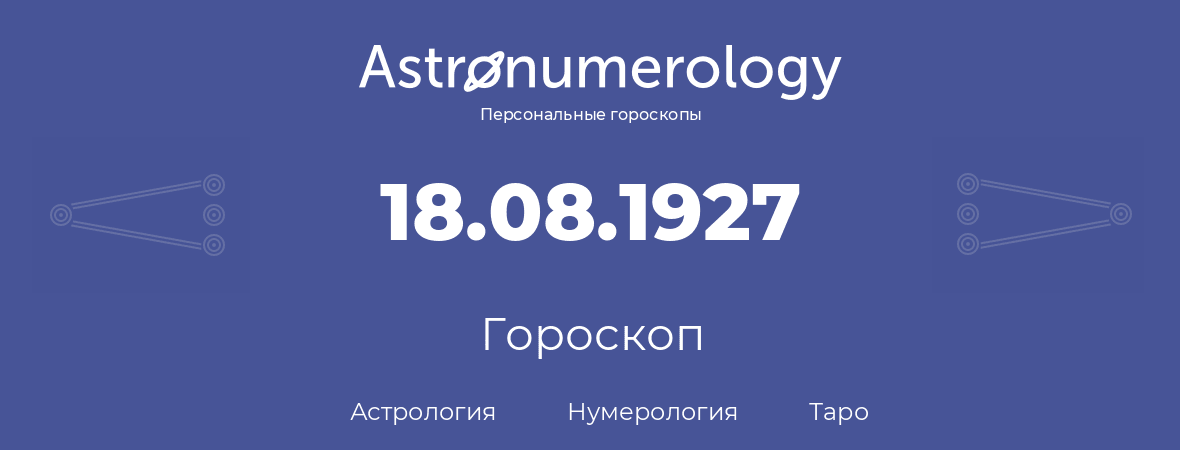 гороскоп астрологии, нумерологии и таро по дню рождения 18.08.1927 (18 августа 1927, года)
