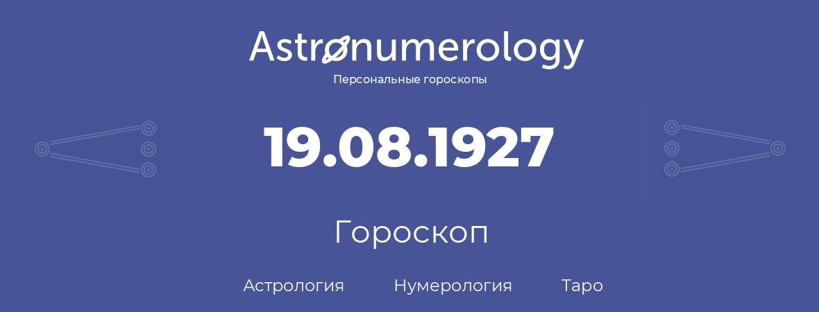 гороскоп астрологии, нумерологии и таро по дню рождения 19.08.1927 (19 августа 1927, года)