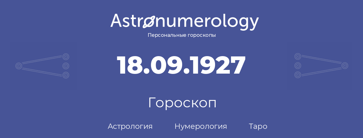 гороскоп астрологии, нумерологии и таро по дню рождения 18.09.1927 (18 сентября 1927, года)