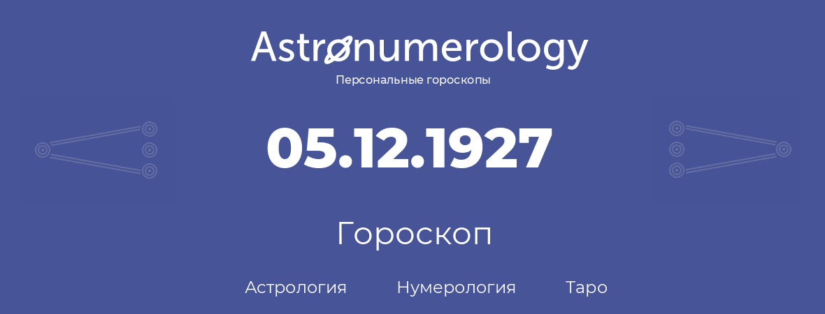 гороскоп астрологии, нумерологии и таро по дню рождения 05.12.1927 (05 декабря 1927, года)