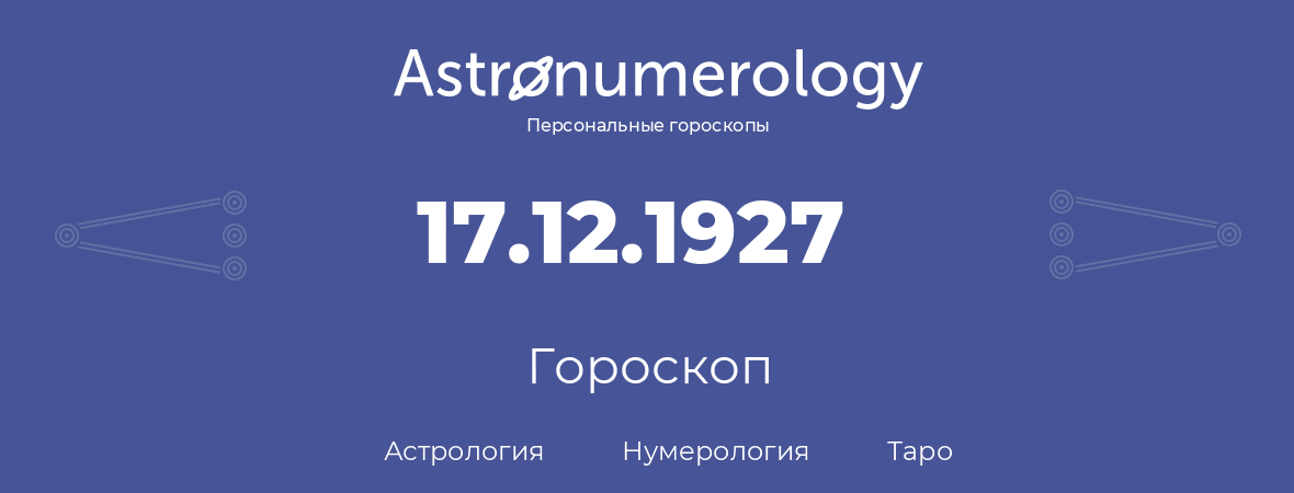 гороскоп астрологии, нумерологии и таро по дню рождения 17.12.1927 (17 декабря 1927, года)