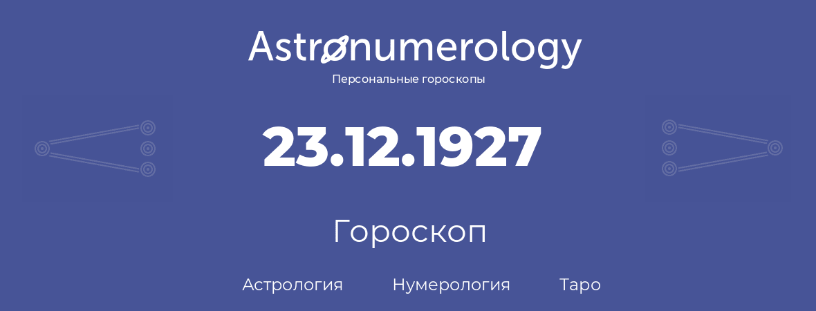 гороскоп астрологии, нумерологии и таро по дню рождения 23.12.1927 (23 декабря 1927, года)
