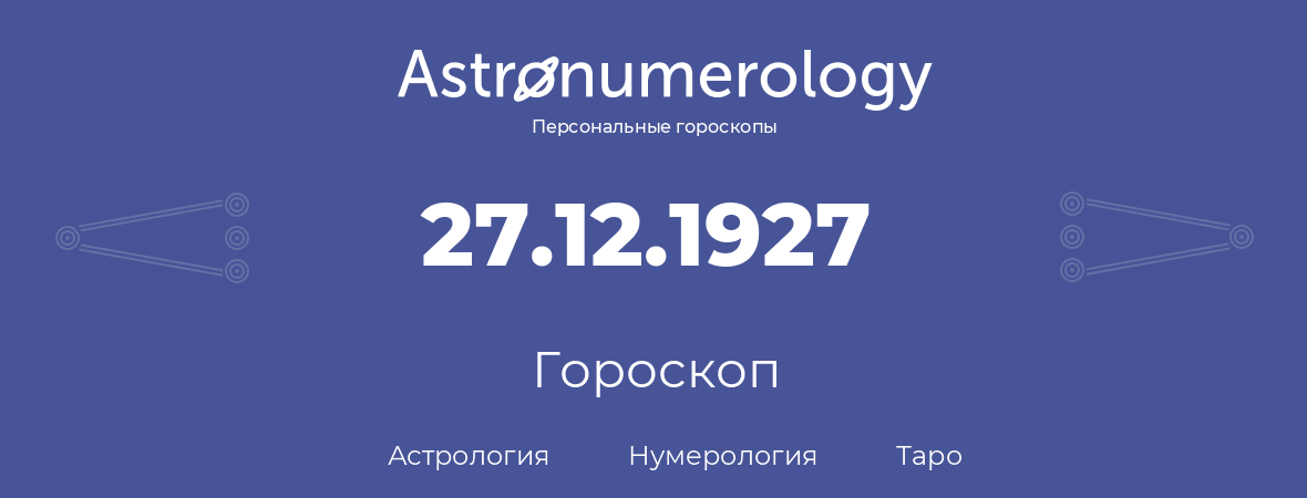 гороскоп астрологии, нумерологии и таро по дню рождения 27.12.1927 (27 декабря 1927, года)