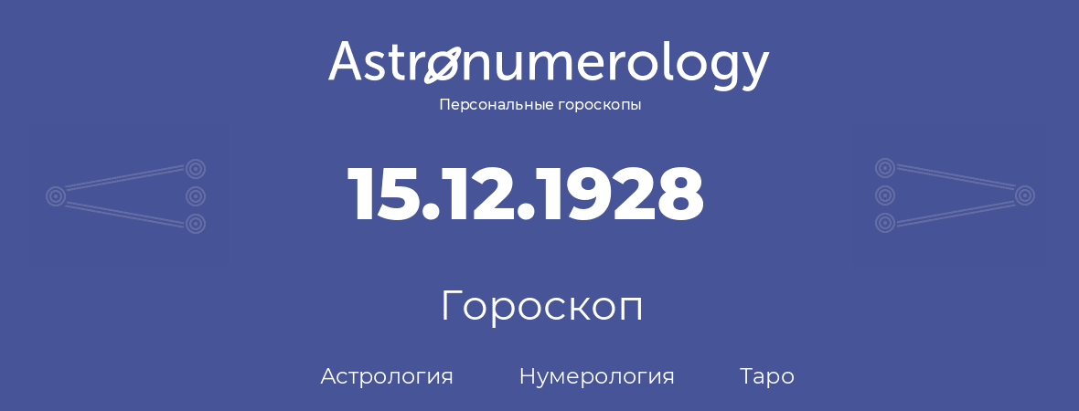 гороскоп астрологии, нумерологии и таро по дню рождения 15.12.1928 (15 декабря 1928, года)