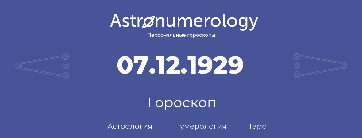 гороскоп астрологии, нумерологии и таро по дню рождения 07.12.1929 (07 декабря 1929, года)