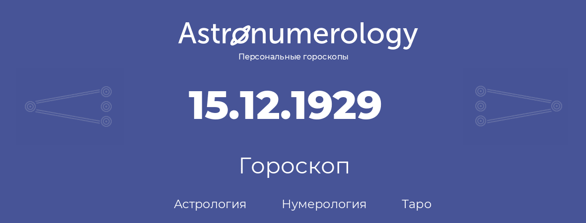 гороскоп астрологии, нумерологии и таро по дню рождения 15.12.1929 (15 декабря 1929, года)