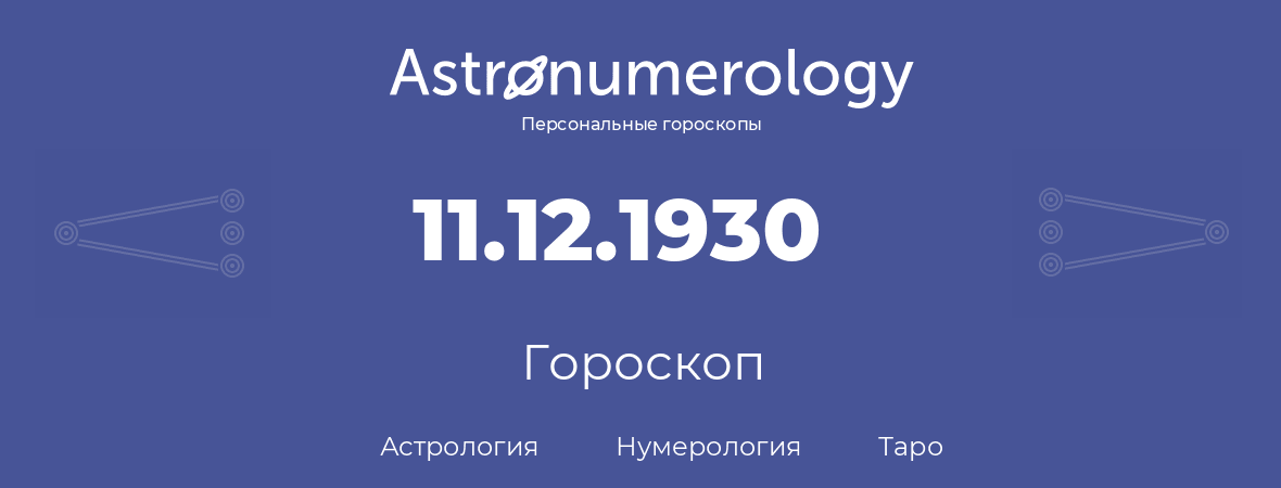 гороскоп астрологии, нумерологии и таро по дню рождения 11.12.1930 (11 декабря 1930, года)