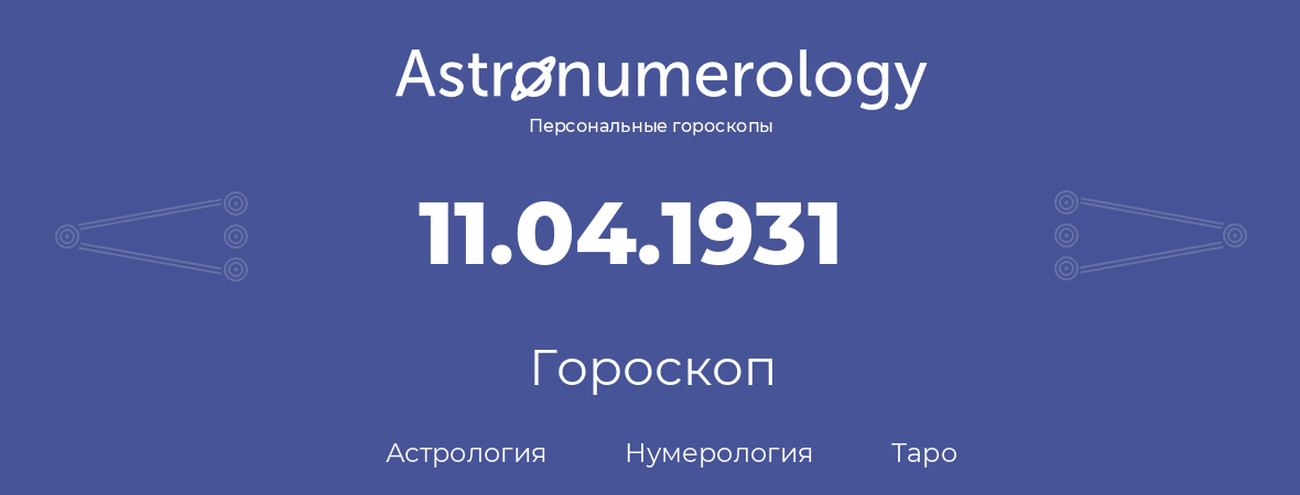 гороскоп астрологии, нумерологии и таро по дню рождения 11.04.1931 (11 апреля 1931, года)