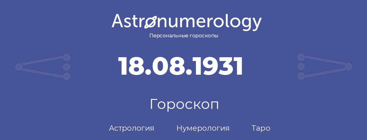 гороскоп астрологии, нумерологии и таро по дню рождения 18.08.1931 (18 августа 1931, года)