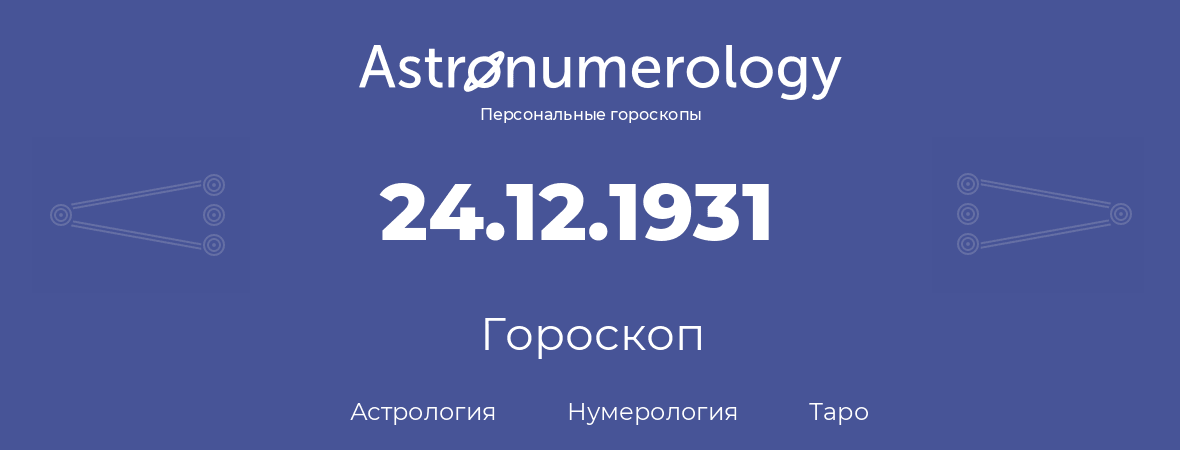гороскоп астрологии, нумерологии и таро по дню рождения 24.12.1931 (24 декабря 1931, года)