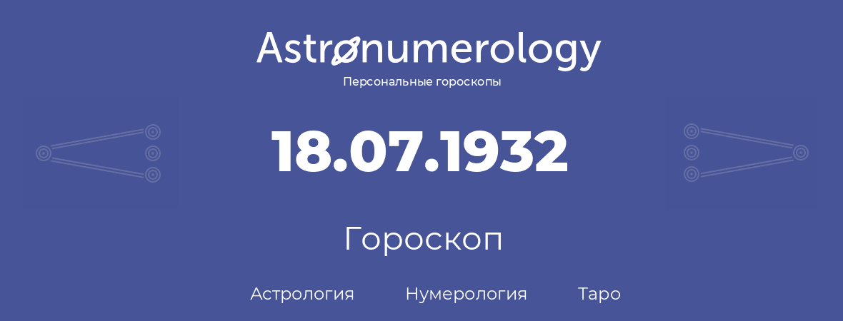 гороскоп астрологии, нумерологии и таро по дню рождения 18.07.1932 (18 июля 1932, года)