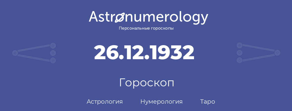 гороскоп астрологии, нумерологии и таро по дню рождения 26.12.1932 (26 декабря 1932, года)