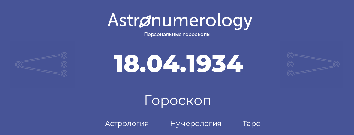 гороскоп астрологии, нумерологии и таро по дню рождения 18.04.1934 (18 апреля 1934, года)