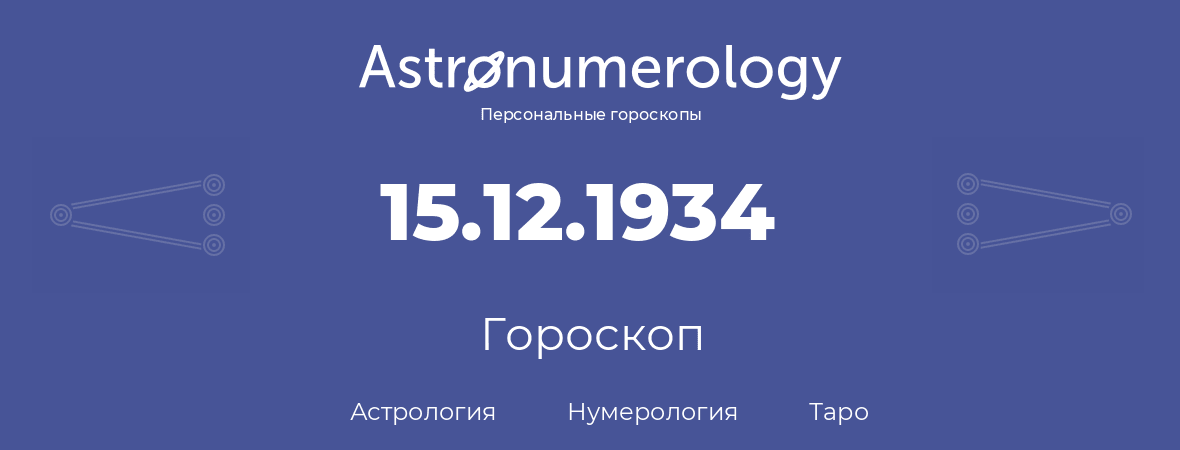 гороскоп астрологии, нумерологии и таро по дню рождения 15.12.1934 (15 декабря 1934, года)