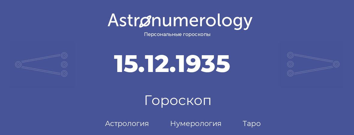 гороскоп астрологии, нумерологии и таро по дню рождения 15.12.1935 (15 декабря 1935, года)