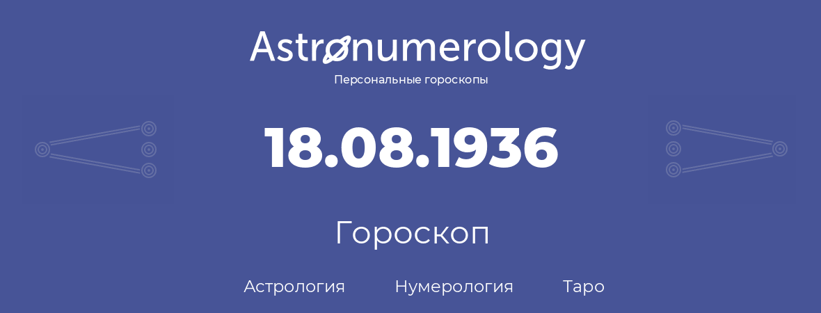 гороскоп астрологии, нумерологии и таро по дню рождения 18.08.1936 (18 августа 1936, года)
