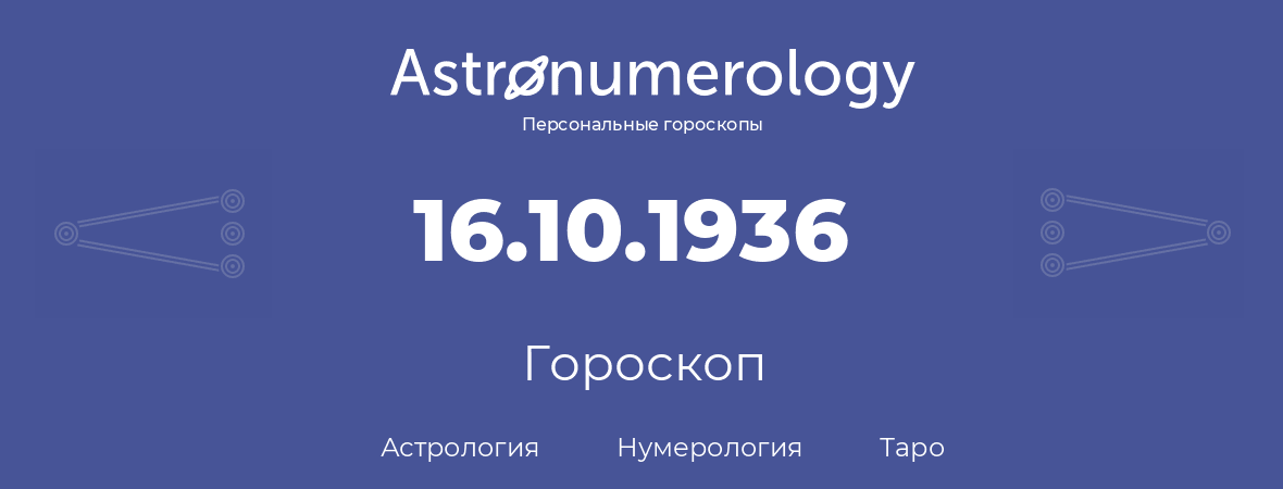 гороскоп астрологии, нумерологии и таро по дню рождения 16.10.1936 (16 октября 1936, года)