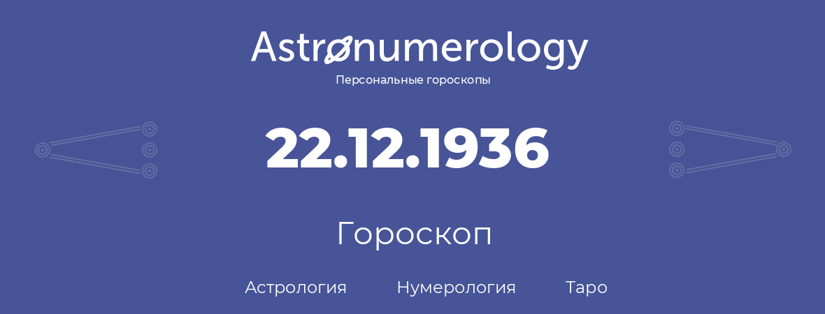 гороскоп астрологии, нумерологии и таро по дню рождения 22.12.1936 (22 декабря 1936, года)