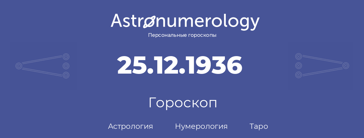 гороскоп астрологии, нумерологии и таро по дню рождения 25.12.1936 (25 декабря 1936, года)